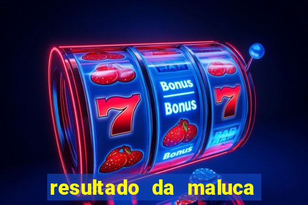 resultado da maluca de hoje da paratodos bahia